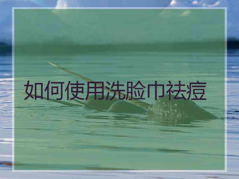 如何使用洗脸巾祛痘