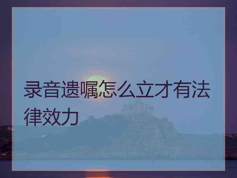 录音遗嘱怎么立才有法律效力