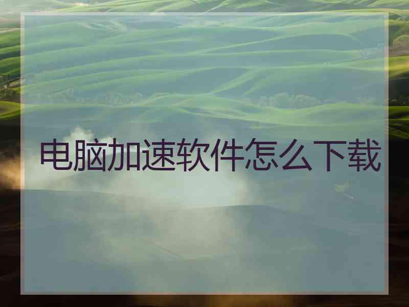 电脑加速软件怎么下载