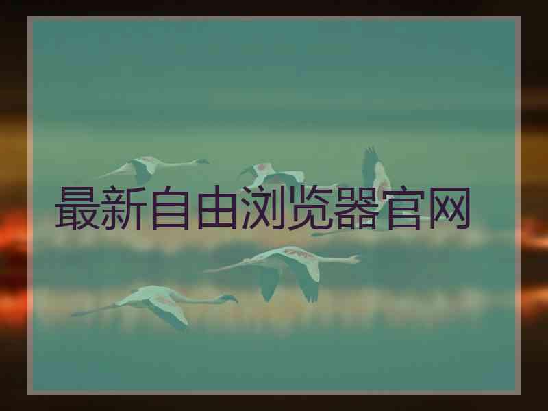 最新自由浏览器官网