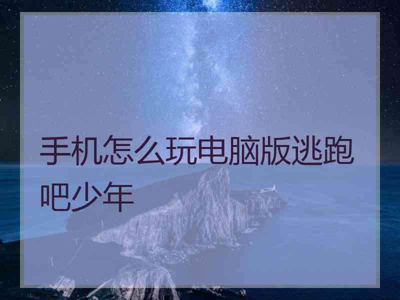手机怎么玩电脑版逃跑吧少年