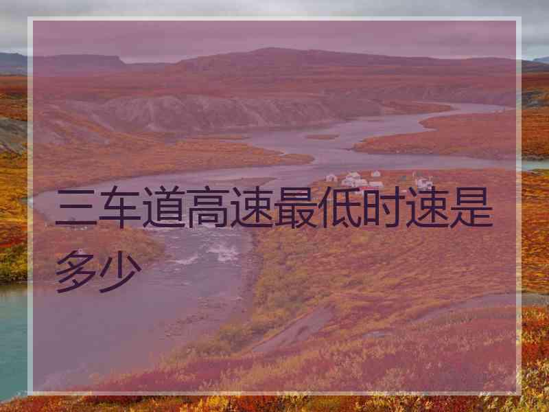 三车道高速最低时速是多少