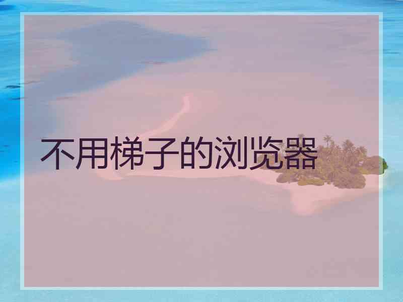 不用梯子的浏览器