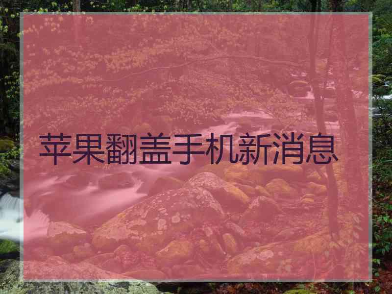 苹果翻盖手机新消息