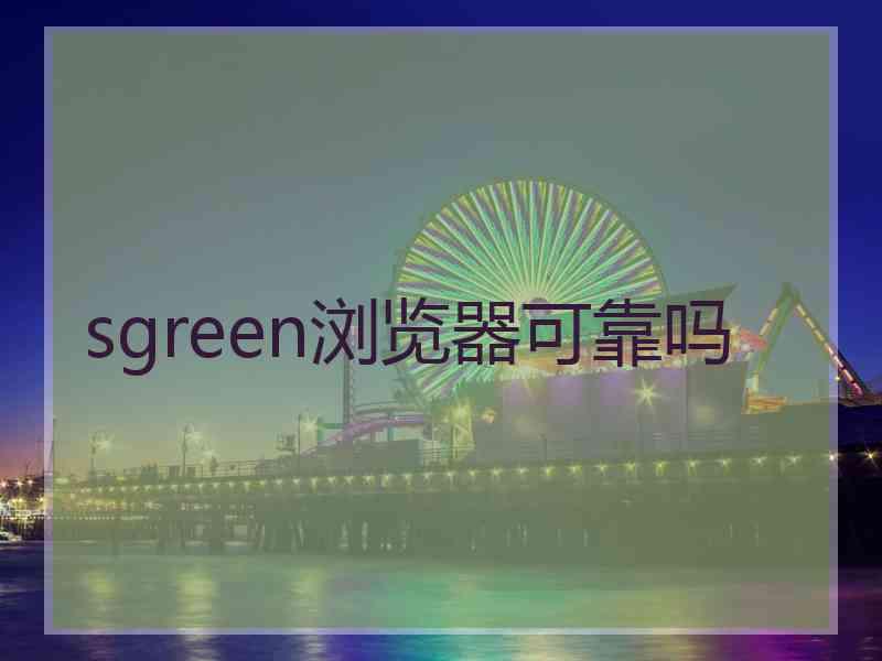 sgreen浏览器可靠吗