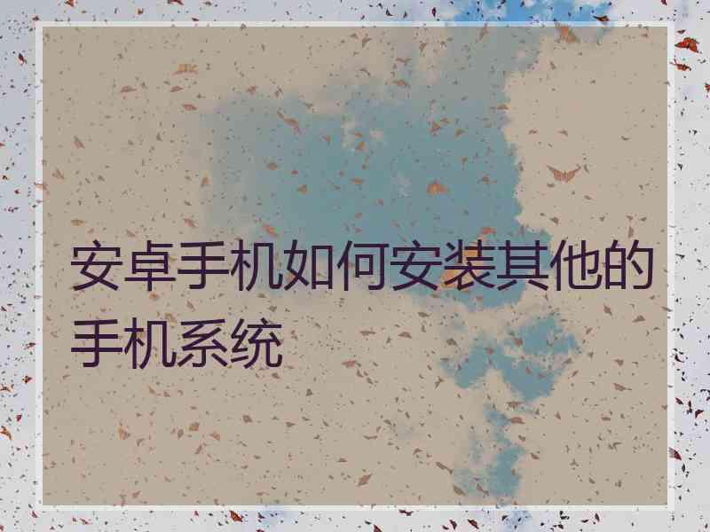安卓手机如何安装其他的手机系统