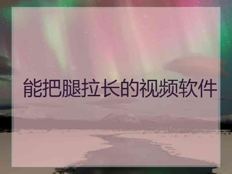 能把腿拉长的视频软件