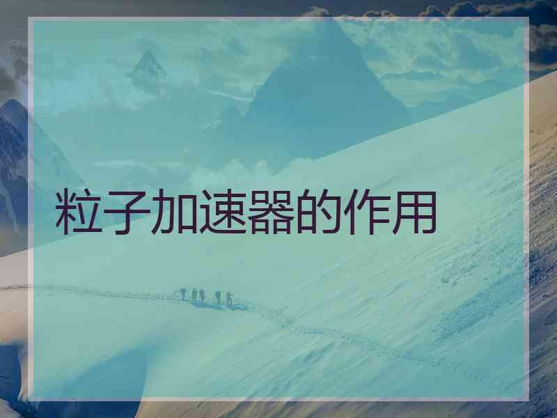 粒子加速器的作用