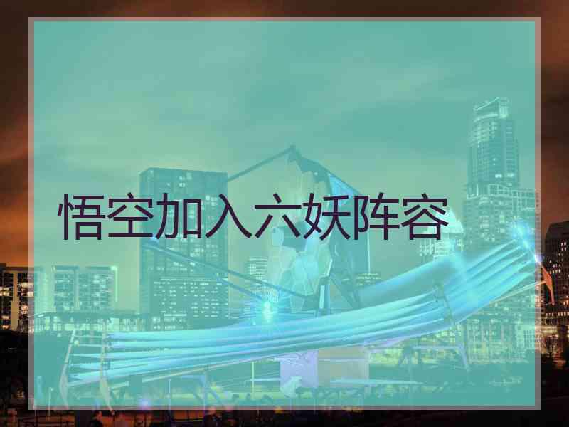 悟空加入六妖阵容