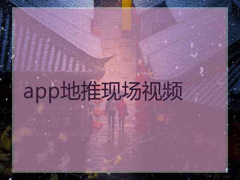 app地推现场视频