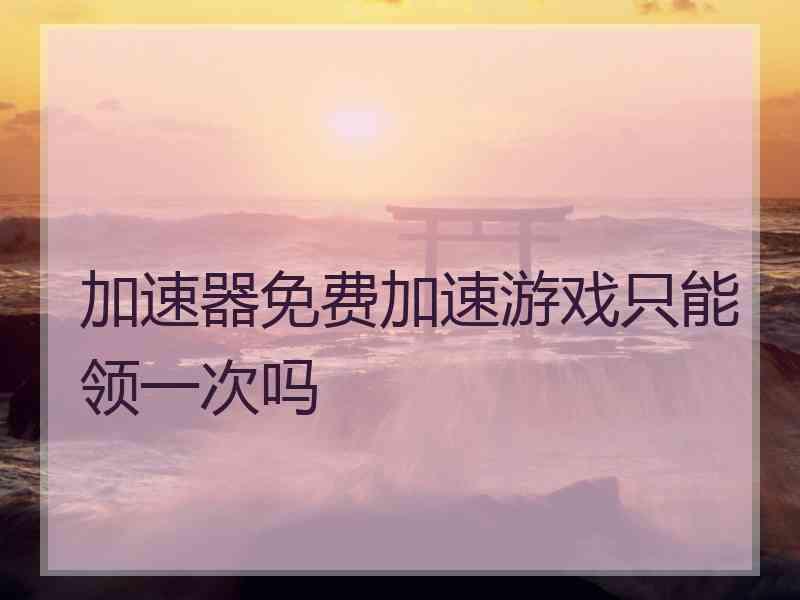 加速器免费加速游戏只能领一次吗