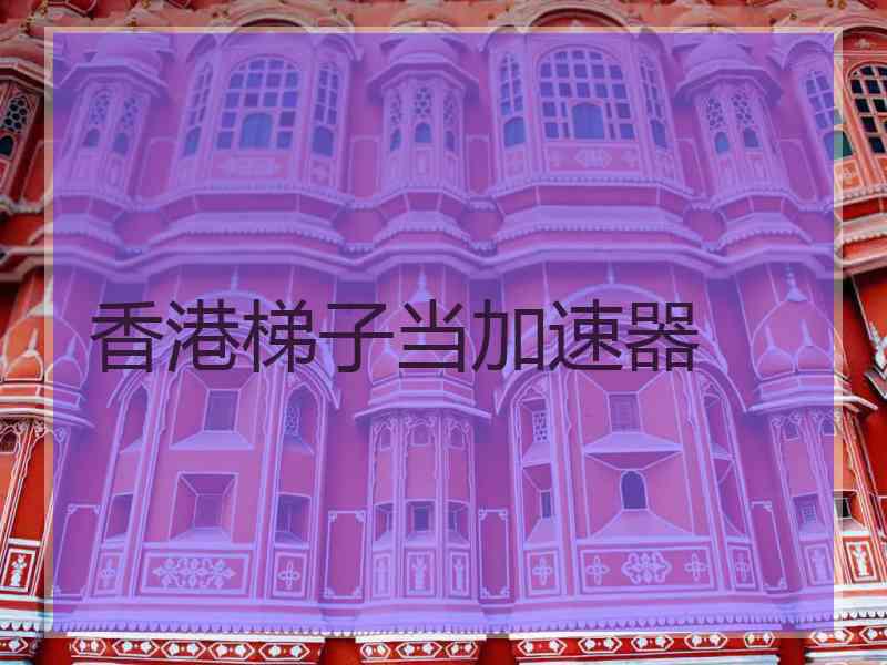 香港梯子当加速器