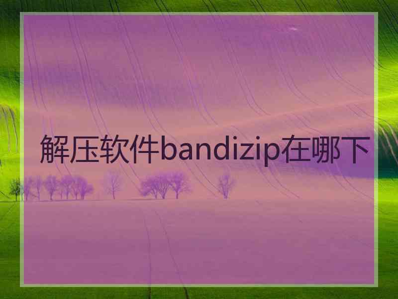 解压软件bandizip在哪下