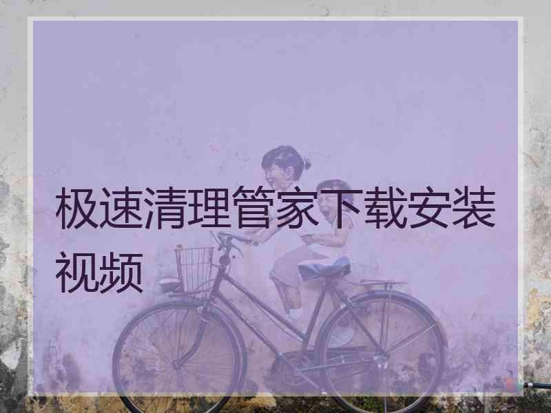 极速清理管家下载安装视频