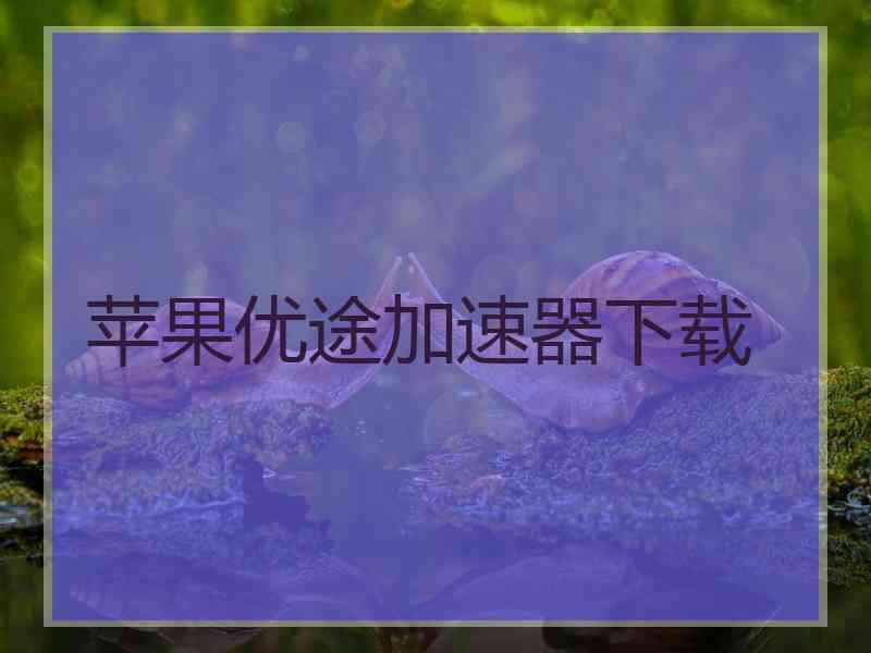 苹果优途加速器下载