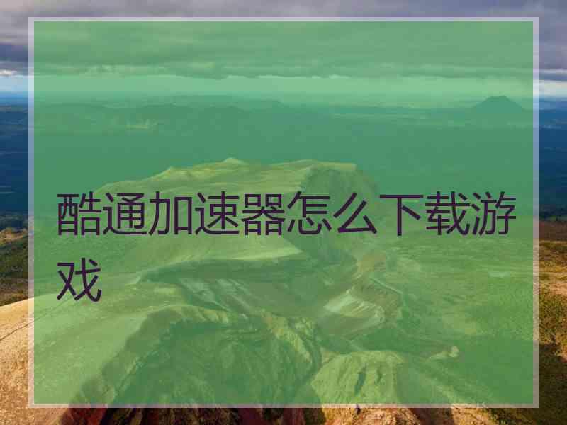 酷通加速器怎么下载游戏