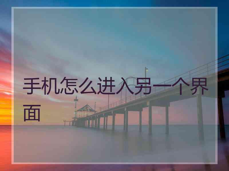 手机怎么进入另一个界面