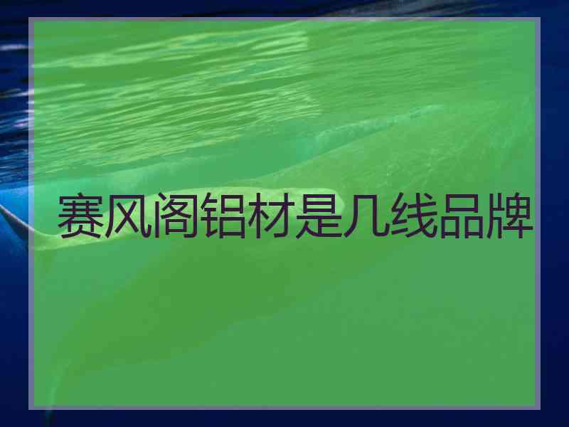 赛风阁铝材是几线品牌