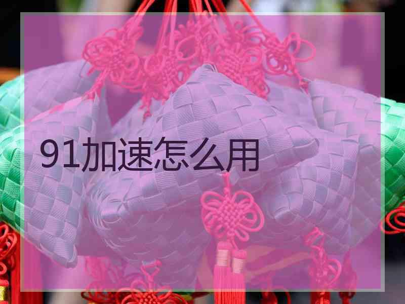 91加速怎么用