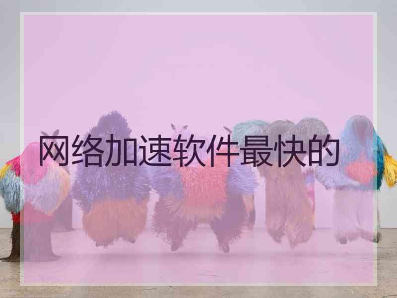 网络加速软件最快的
