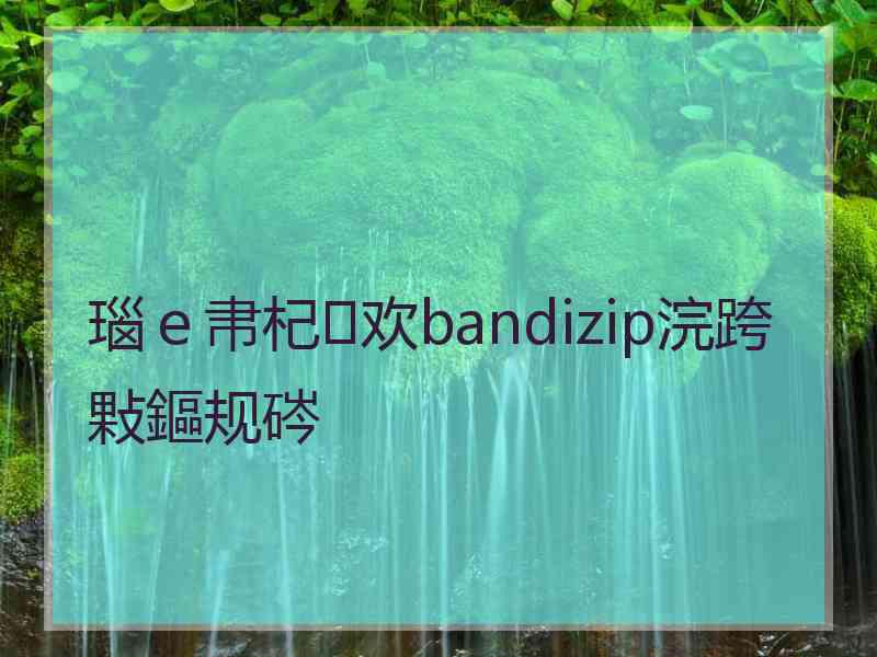 瑙ｅ帇杞欢bandizip浣跨敤鏂规硶