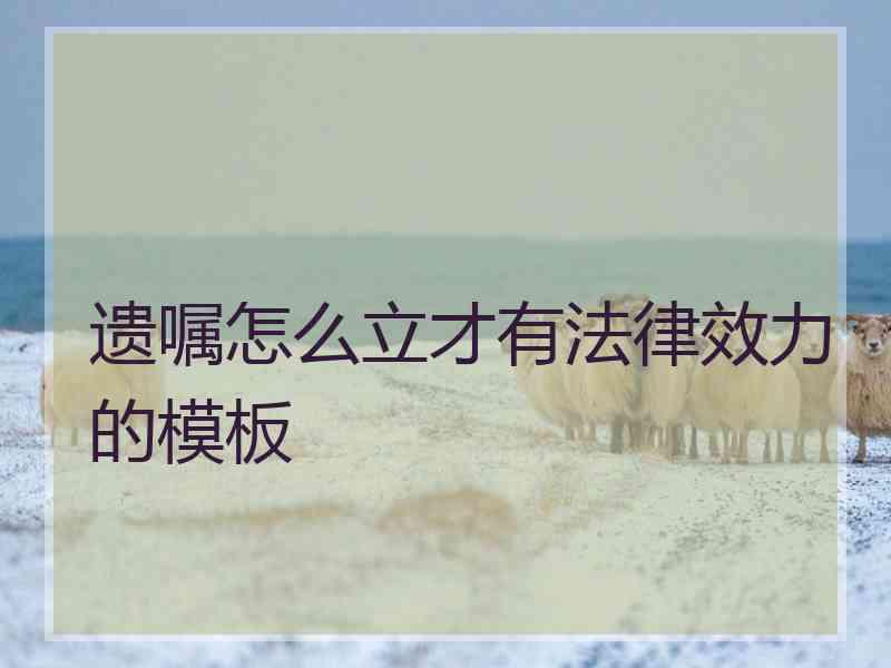 遗嘱怎么立才有法律效力的模板