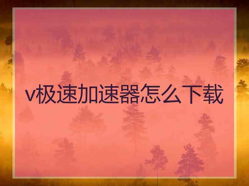 v极速加速器怎么下载