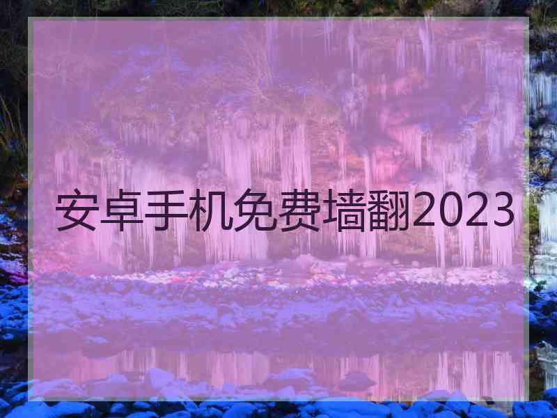 安卓手机免费墙翻2023