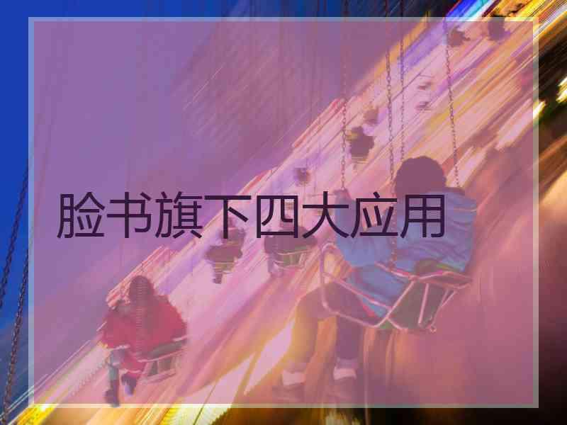 脸书旗下四大应用