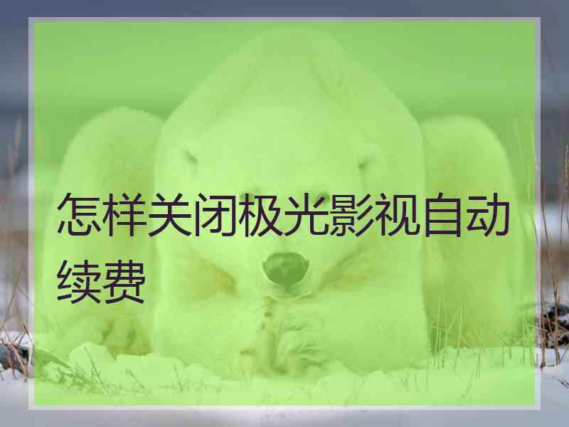 怎样关闭极光影视自动续费