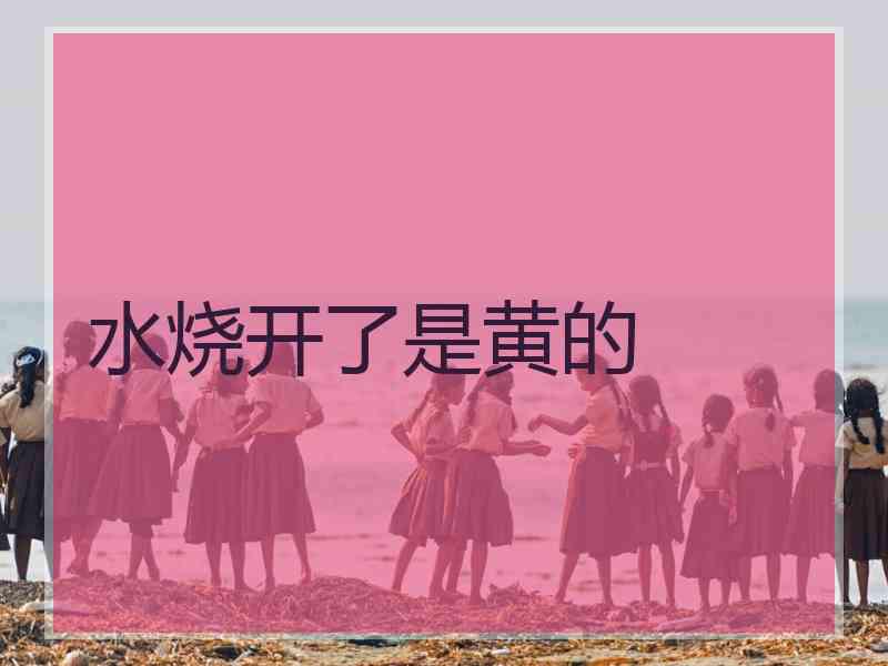 水烧开了是黄的