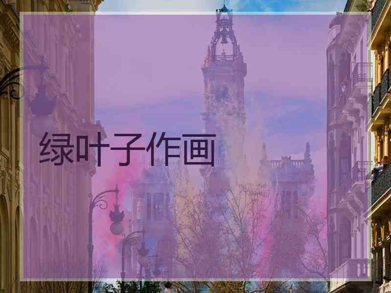 绿叶子作画