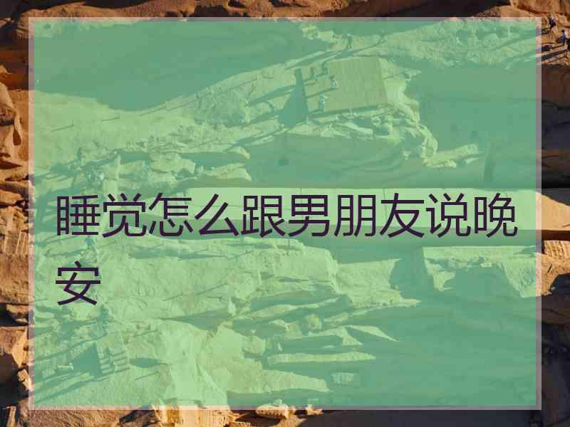 睡觉怎么跟男朋友说晚安