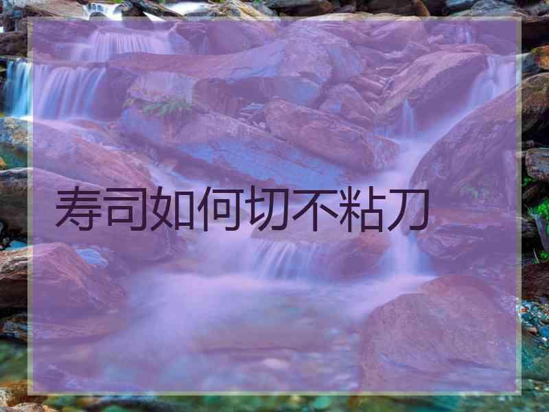 寿司如何切不粘刀