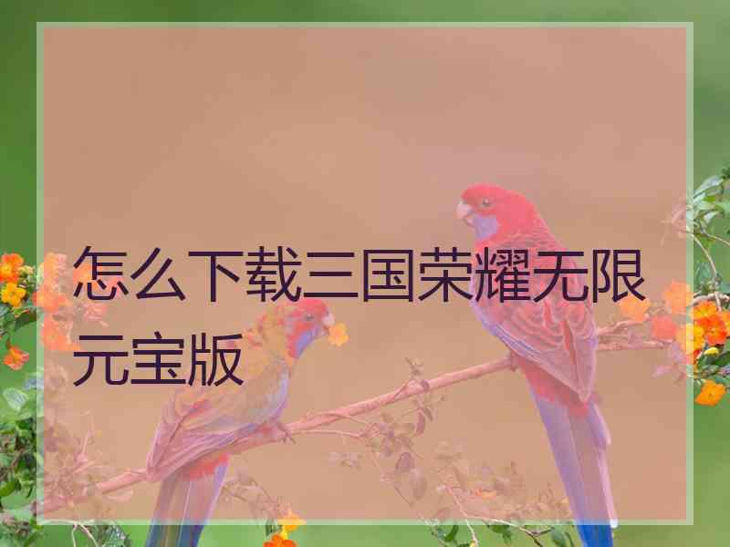 怎么下载三国荣耀无限元宝版
