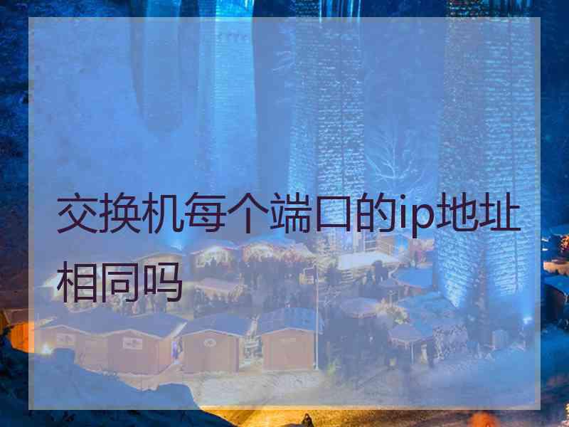 交换机每个端口的ip地址相同吗