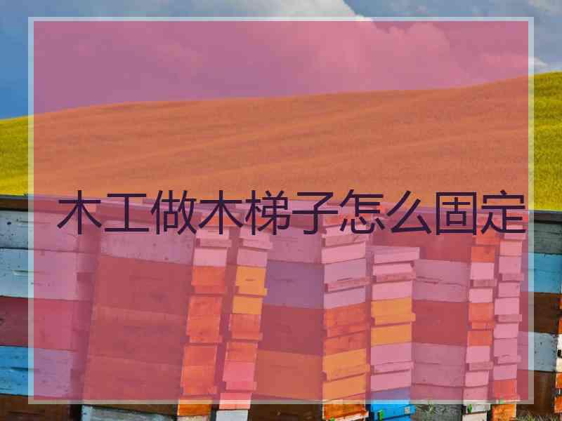 木工做木梯子怎么固定