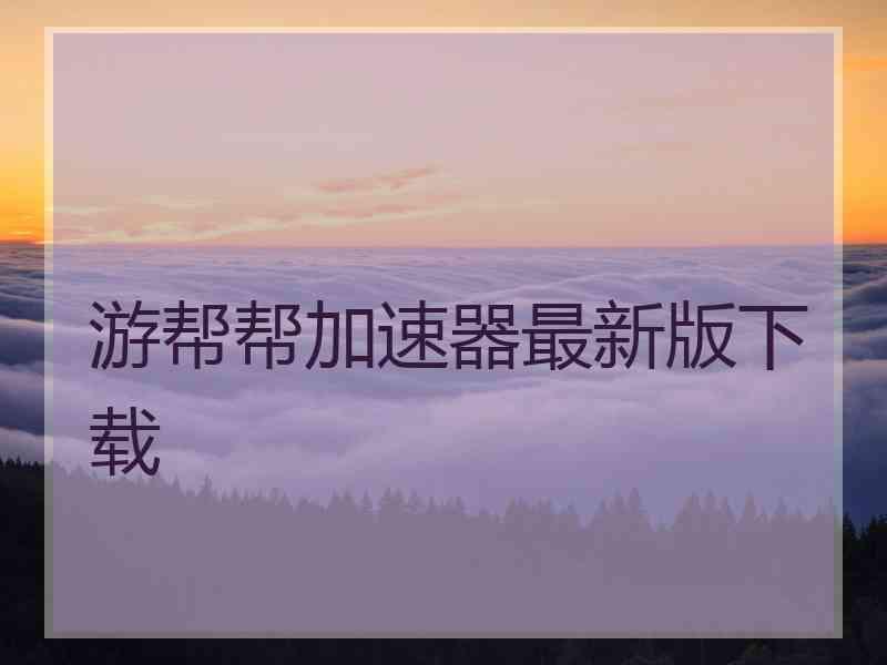 游帮帮加速器最新版下载