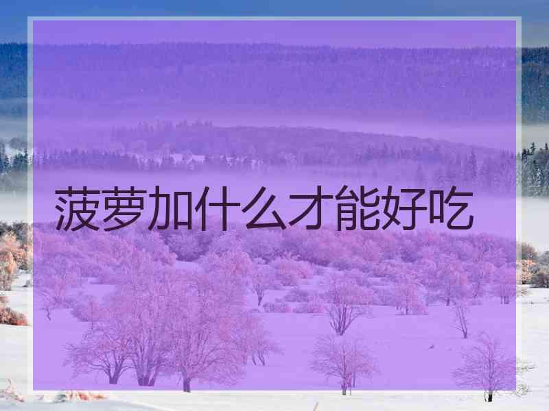 菠萝加什么才能好吃