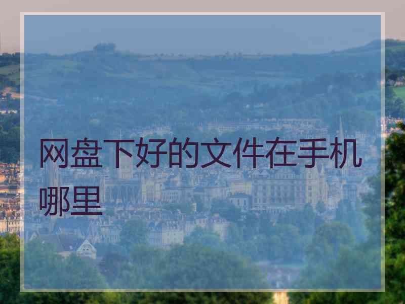 网盘下好的文件在手机哪里
