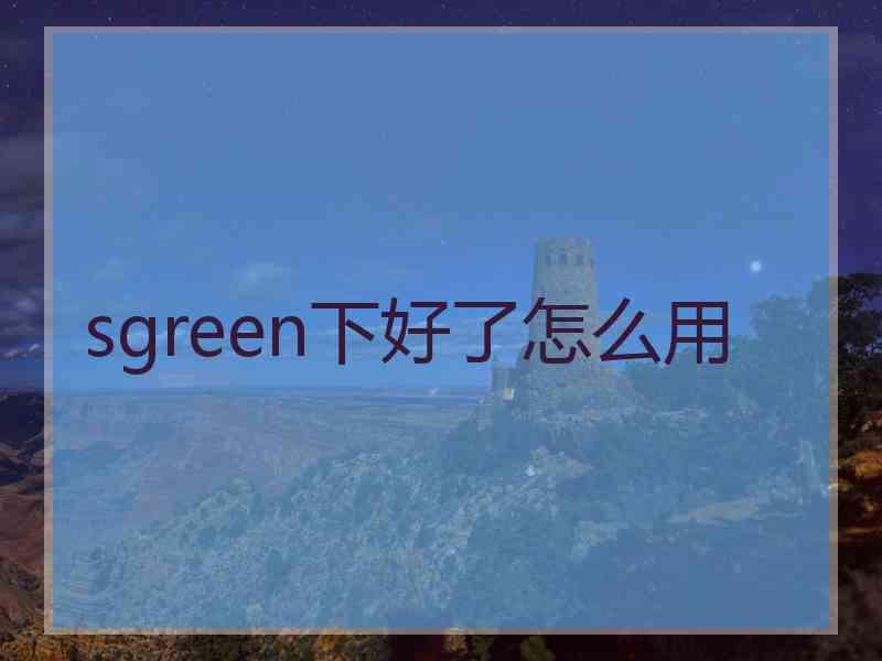 sgreen下好了怎么用