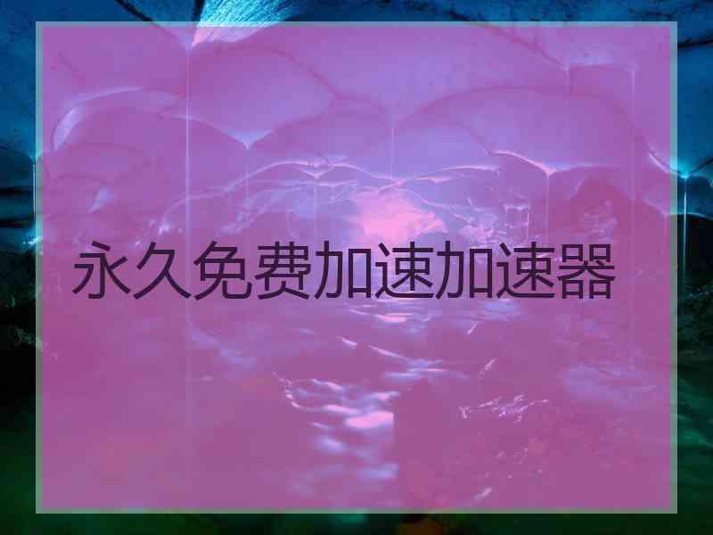 永久免费加速加速器