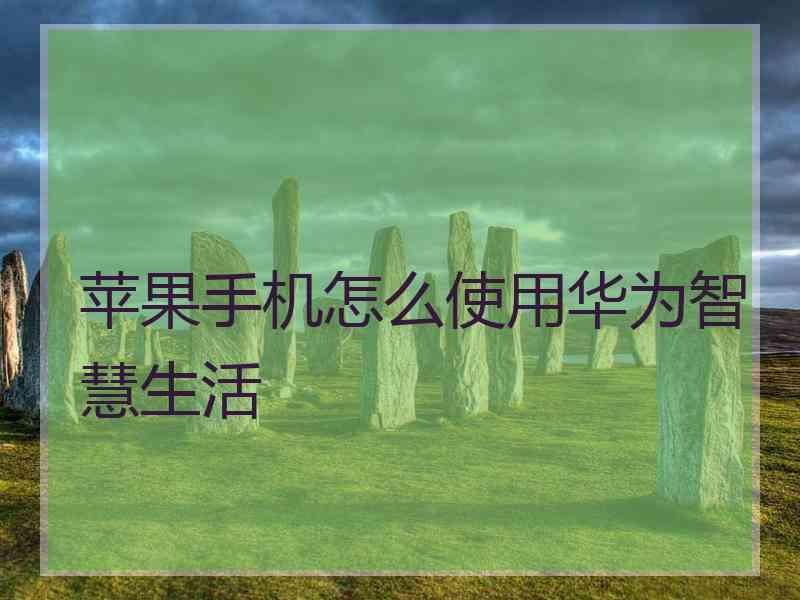 苹果手机怎么使用华为智慧生活