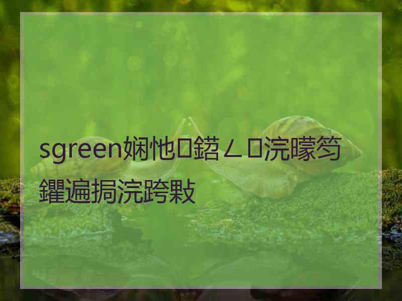 sgreen娴忚鍣ㄥ浣曚笉鑺遍挶浣跨敤