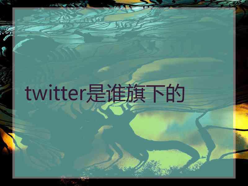 twitter是谁旗下的