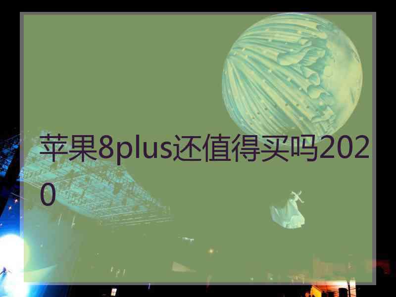 苹果8plus还值得买吗2020