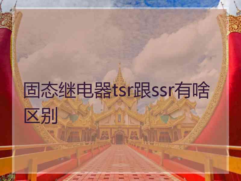 固态继电器tsr跟ssr有啥区别
