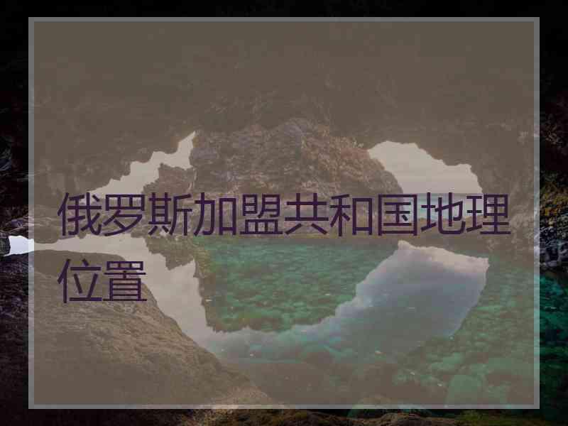 俄罗斯加盟共和国地理位置