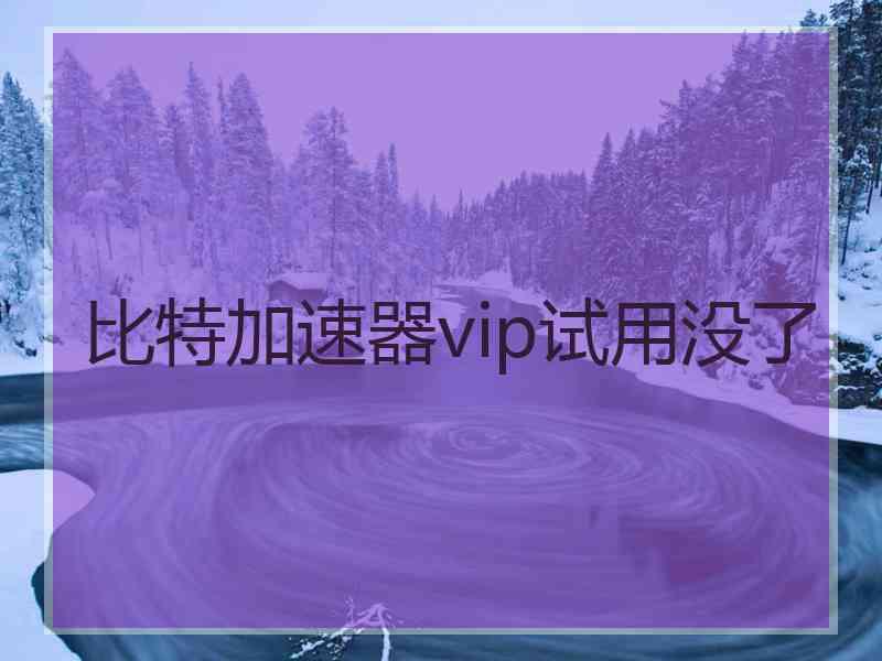 比特加速器vip试用没了
