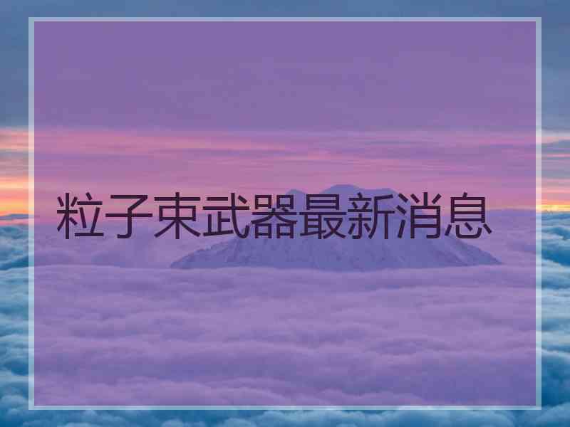 粒子束武器最新消息